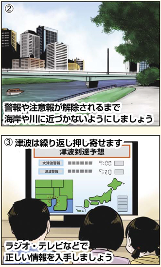 警報や注意報が解除されるまで海岸や川に近づかないようにしましょう 津波は繰り返し押し寄せます。ラジオ・テレビなどで正しい情報を入手しましょう
